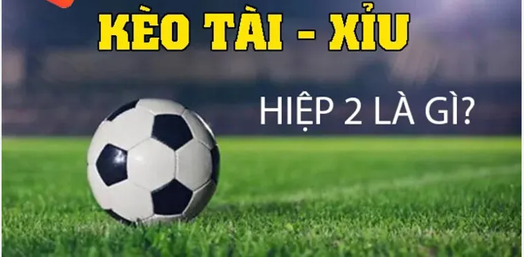 Kinh Nghiệm Đánh Kèo Tài Xỉu Hiệp 2 Chắc Thắng Từ Chuyên Gia